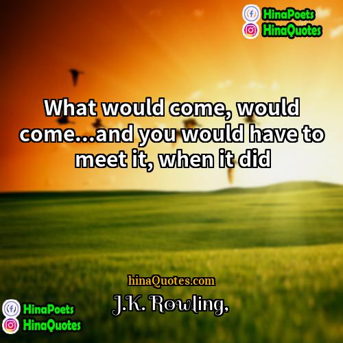JK Rowling Quotes | What would come, would come...and you would